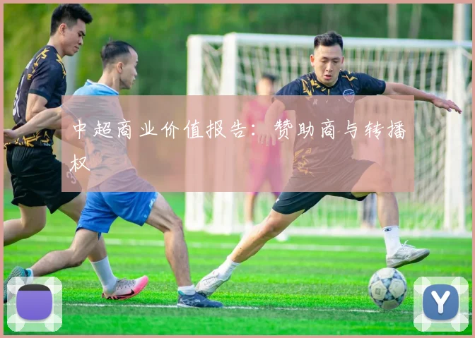 中超商业价值报告:赞助商与转播权