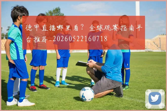 德甲直播哪里看？全球观赛指南平台推荐_20260522160718