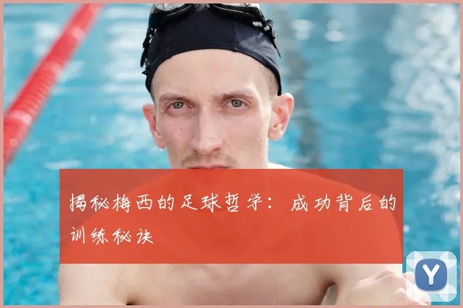 揭秘梅西的足球哲学:成功背后的训练秘诀