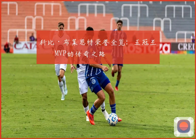 科比·布莱恩特荣誉全览：五冠王与MVP的传奇之路