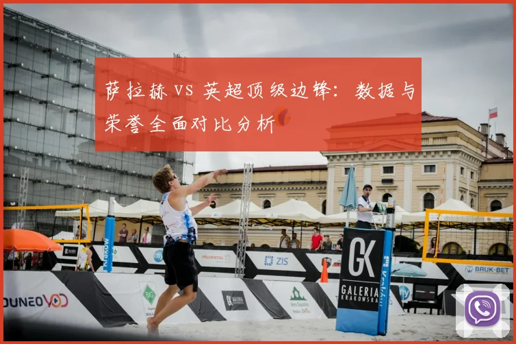 萨拉赫 vs 英超顶级边锋：数据与荣誉全面对比分析