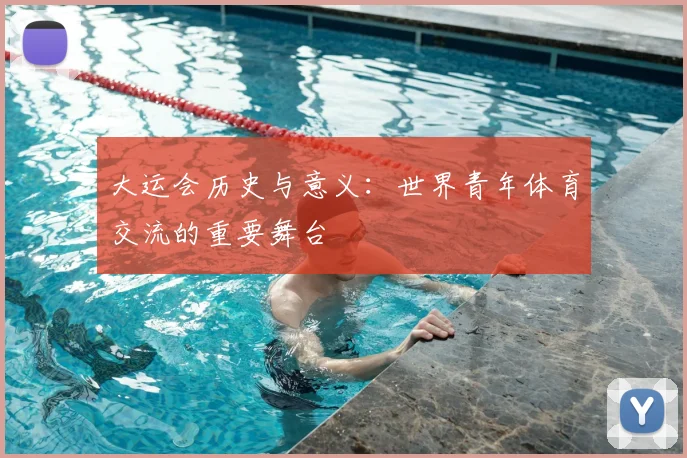 大运会历史与意义：世界青年体育交流的重要舞台