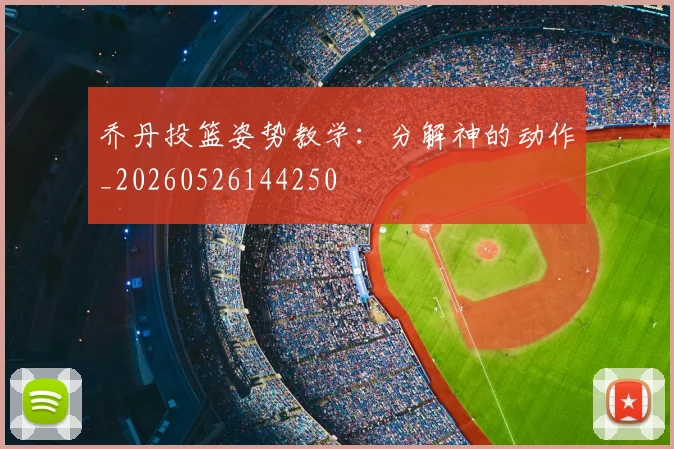 乔丹投篮姿势教学:分解神的动作_20260526144250