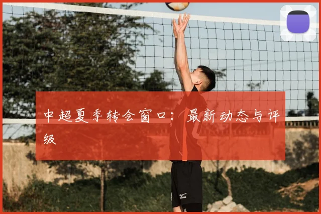 中超夏季转会窗口：最新动态与评级