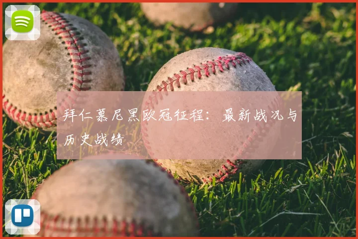 拜仁慕尼黑欧冠征程：最新战况与历史战绩