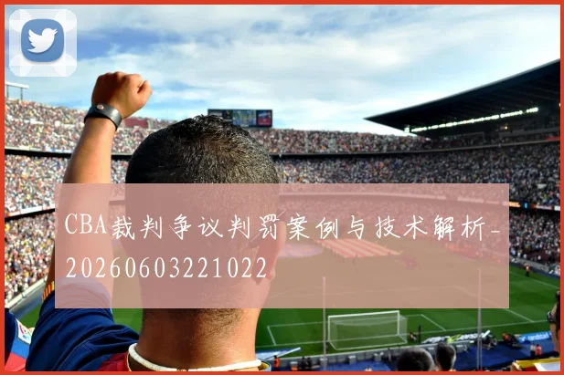 CBA裁判争议判罚案例与技术解析_20260603221022