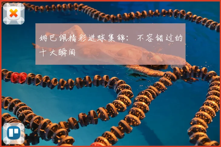 姆巴佩精彩进球集锦:不容错过的十大瞬间