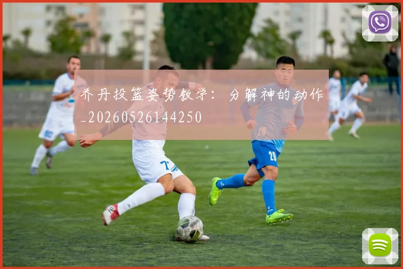 乔丹投篮姿势教学：分解神的动作_20260526144250