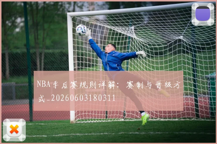 NBA季后赛规则详解：赛制与晋级方式_20260603180311