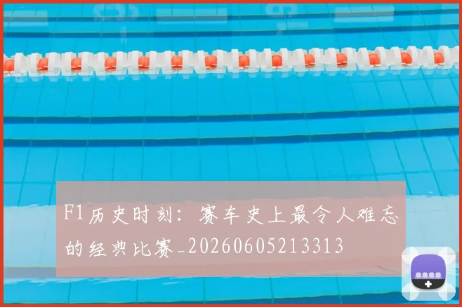 F1历史时刻:赛车史上最令人难忘的经典比赛_20260605213313