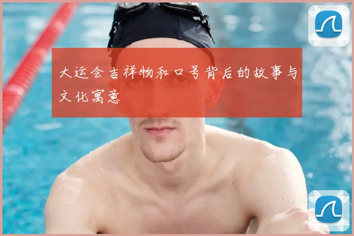 大运会吉祥物和口号背后的故事与文化寓意