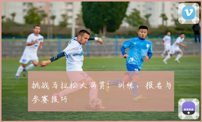 挑战马拉松大满贯:训练、报名与参赛技巧