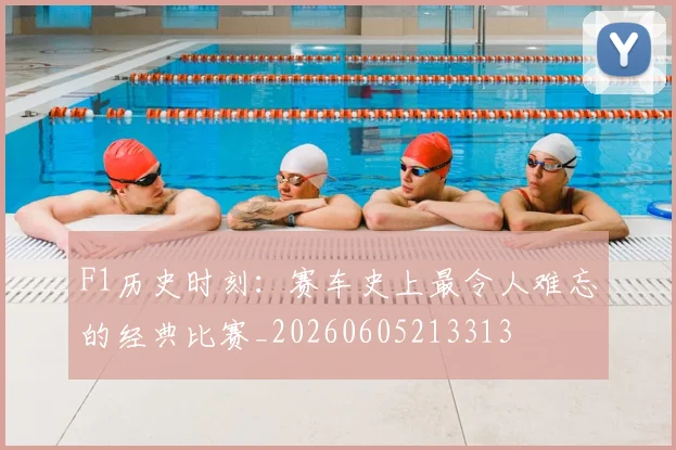 F1历史时刻：赛车史上最令人难忘的经典比赛_20260605213313