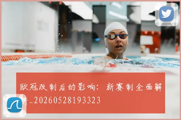 欧冠改制后的影响：新赛制全面解析_20260528193323