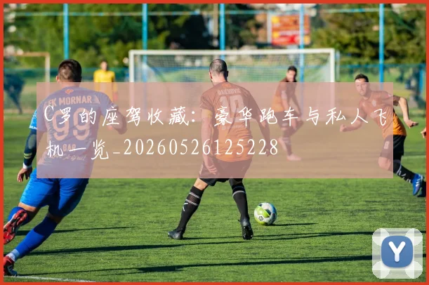 C罗的座驾收藏：豪华跑车与私人飞机一览_20260526125228