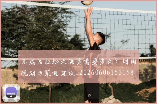 完成马拉松大满贯需要多久？时间规划与策略建议_20260606153158