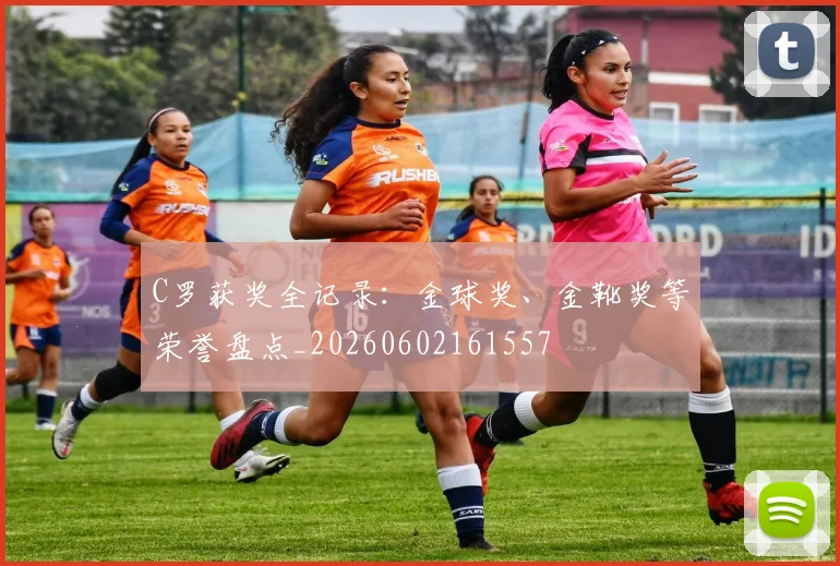 C罗获奖全记录：金球奖、金靴奖等荣誉盘点_20260602161557