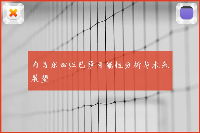 内马尔回归巴萨可能性分析与未来展望