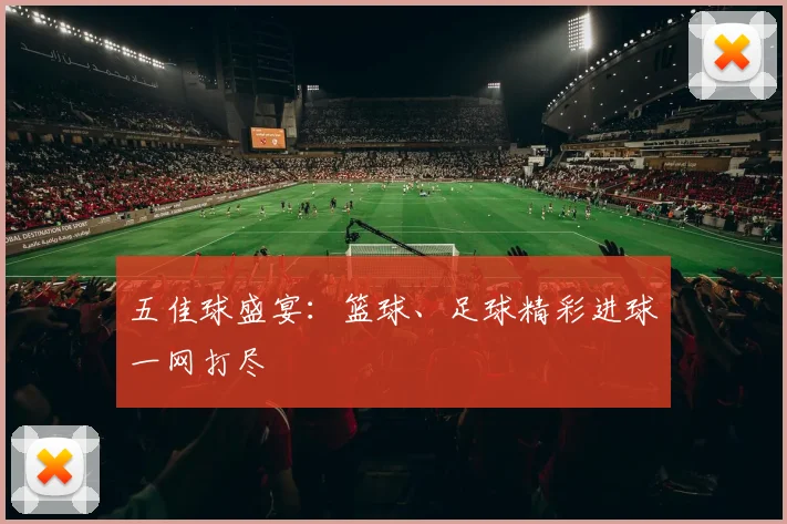 五佳球盛宴：篮球、足球精彩进球一网打尽