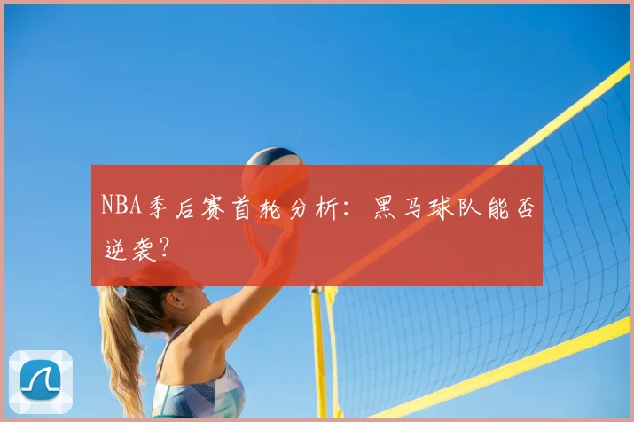 NBA季后赛首轮分析：黑马球队能否逆袭？