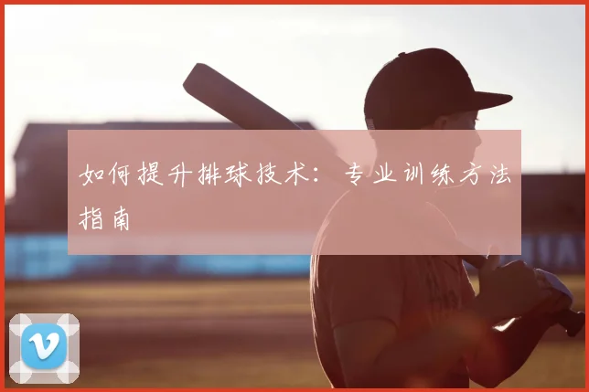 如何提升排球技术：专业训练方法指南