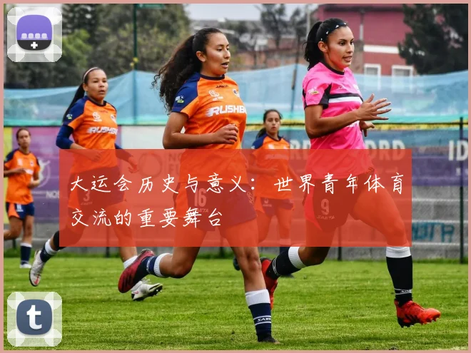 大运会历史与意义：世界青年体育交流的重要舞台