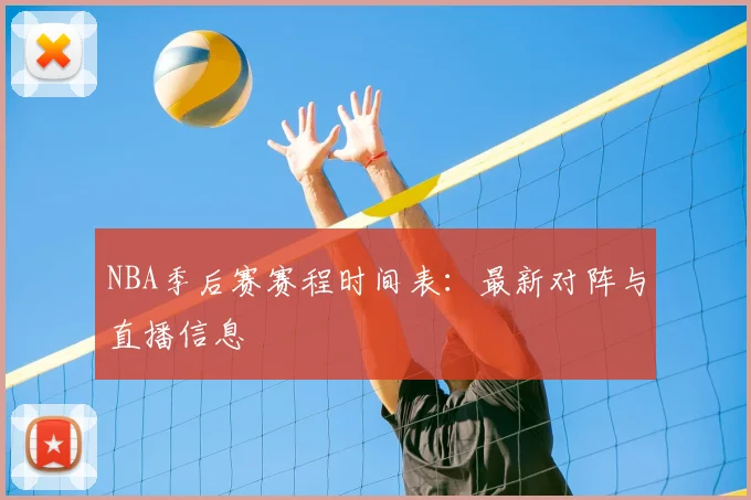 NBA季后赛赛程时间表：最新对阵与直播信息