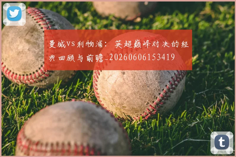 曼城vs利物浦:英超巅峰对决的经典回顾与前瞻_20260606153419