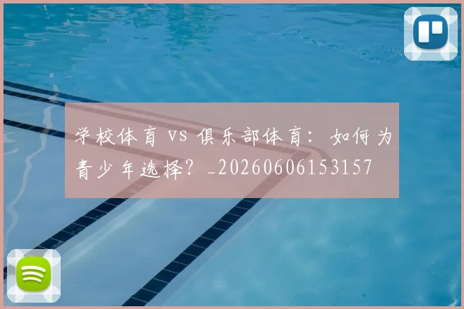 学校体育 vs 俱乐部体育：如何为青少年选择？_20260606153157