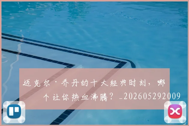 迈克尔·乔丹的十大经典时刻，哪一个让你热血沸腾？_20260529200906