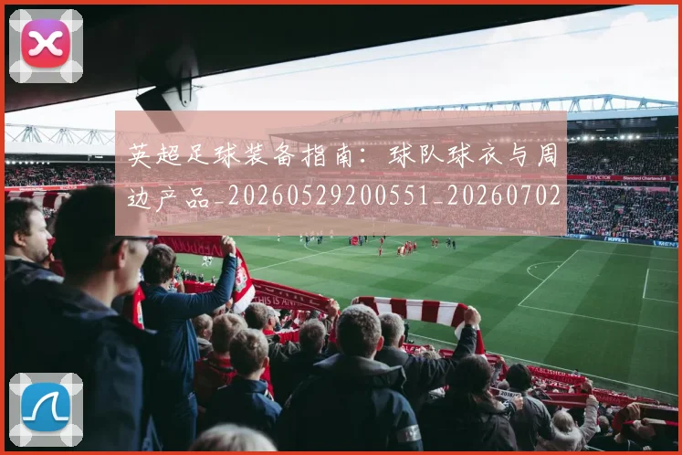 英超足球装备指南：球队球衣与周边产品_20260529200551_20260702174845