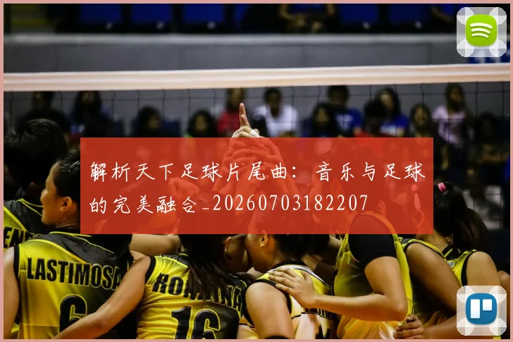 解析天下足球片尾曲:音乐与足球的完美融合_20260703182207