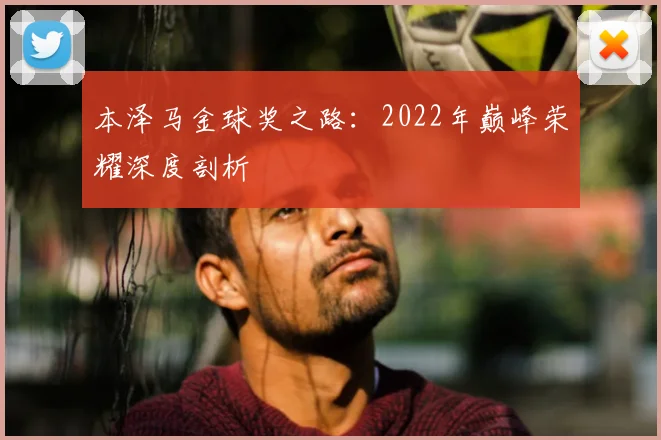 本泽马金球奖之路：2022年巅峰荣耀深度剖析