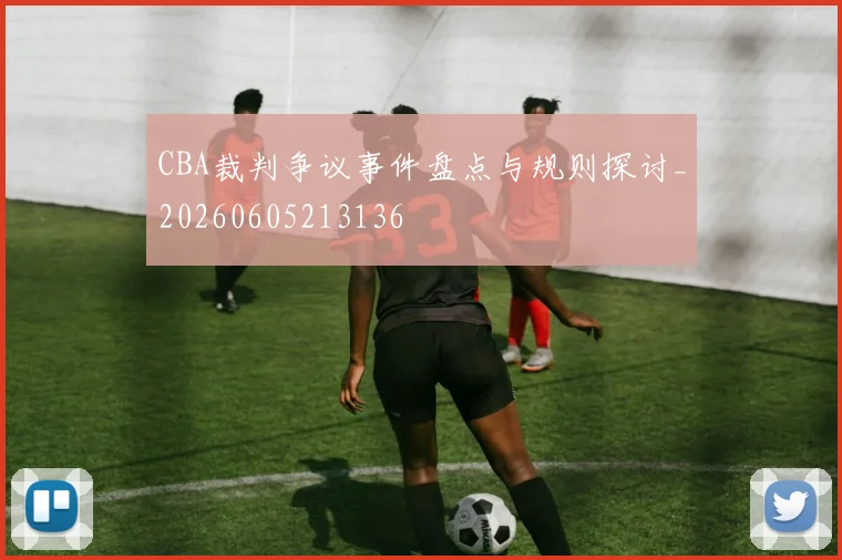 CBA裁判争议事件盘点与规则探讨_20260605213136