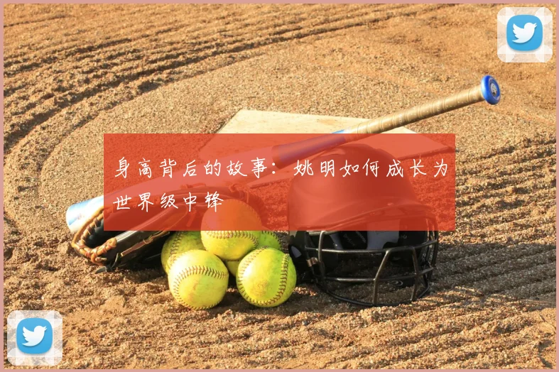 身高背后的故事:姚明如何成长为世界级中锋