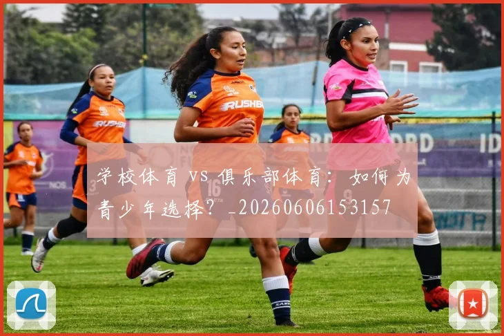 学校体育 vs 俱乐部体育:如何为青少年选择?_20260606153157