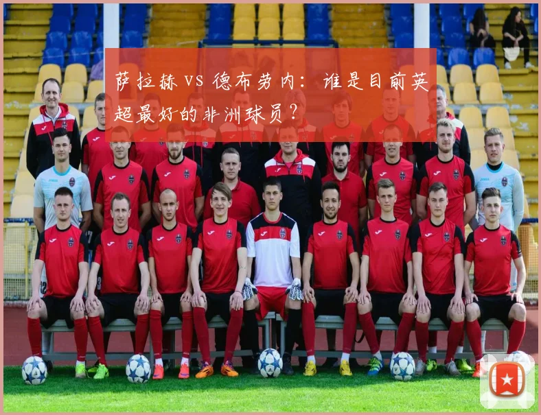 萨拉赫 vs 德布劳内：谁是目前英超最好的非洲球员？